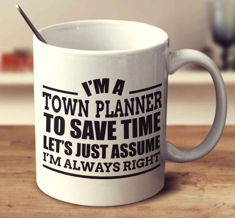 I'm A Town Planner To Save Time Let's Just Assume I'm Always Right