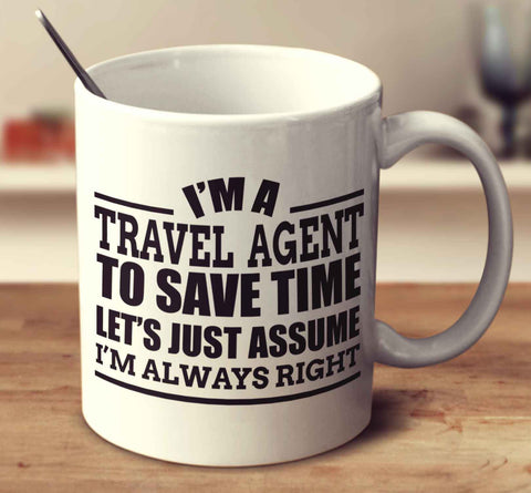 I'm A Travel Agent To Save Time Let's Just Assume I'm Always Right