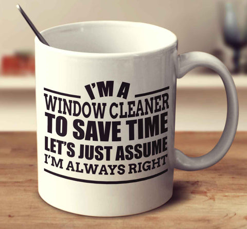 I'm A Window Cleaner To Save Time Let's Just Assume I'm Always Right