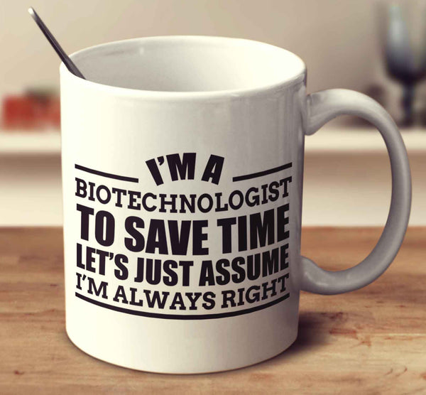 I'm A Biotechnologist To Save Time Let's Just Assume I'm Always Right