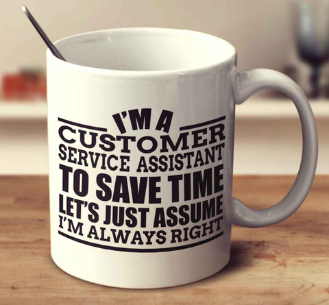 I'm A Customer Service Assistant To Save Time Let's Just Assume I'm Always Right