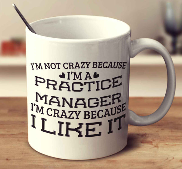 I'm Not Crazy Because I'm A Practice Manager I'm Crazy Because I Like It