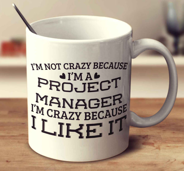 I'm Not Crazy Because I'm A Project Manager I'm Crazy Because I Like It