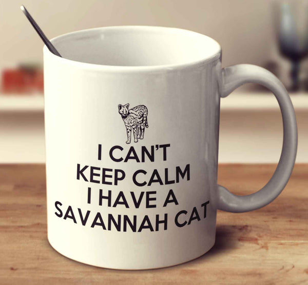 I Can't Keep Calm I Have A Savannah Cat