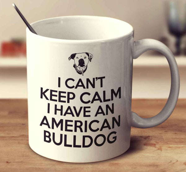 I Can't Keep Calm I Have An American Bulldog