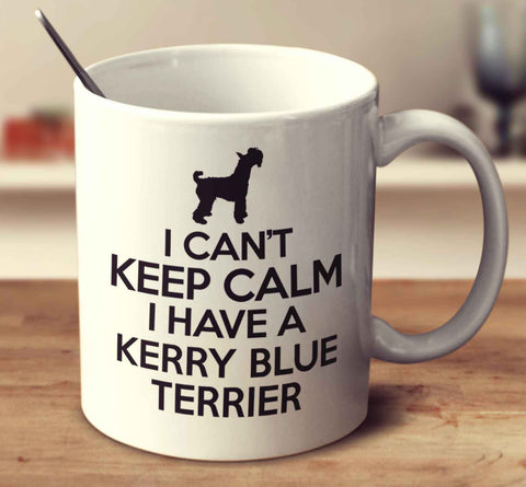 I Can't Keep Calm I Have A Kerry Blue Terrier