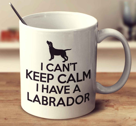 I Can't Keep Calm I Have A Labrador