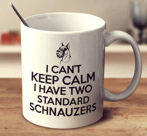 I Can't Keep Calm I Have Two Standard Schnauzers