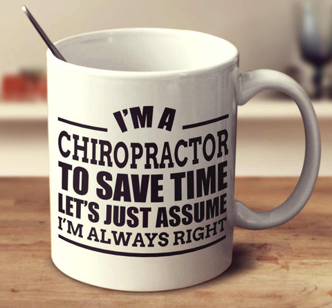 I'm A Chiropractor To Save Time Let's Just Assume I'm Always Right