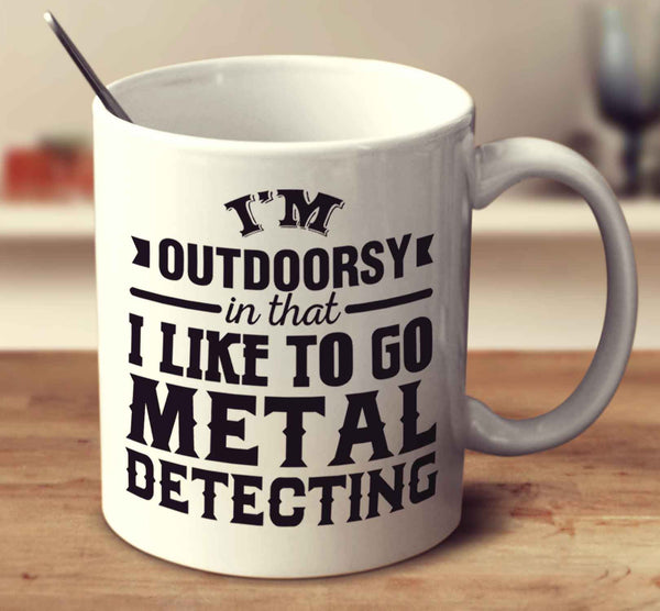 I'm Outdoorsy In That I Like To Go Metal Detecting