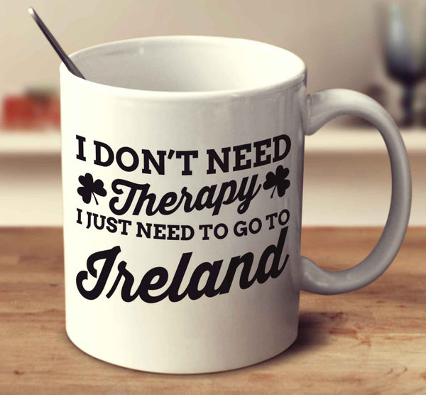 I Don't Need Therapy, I Just Need To Go To Ireland