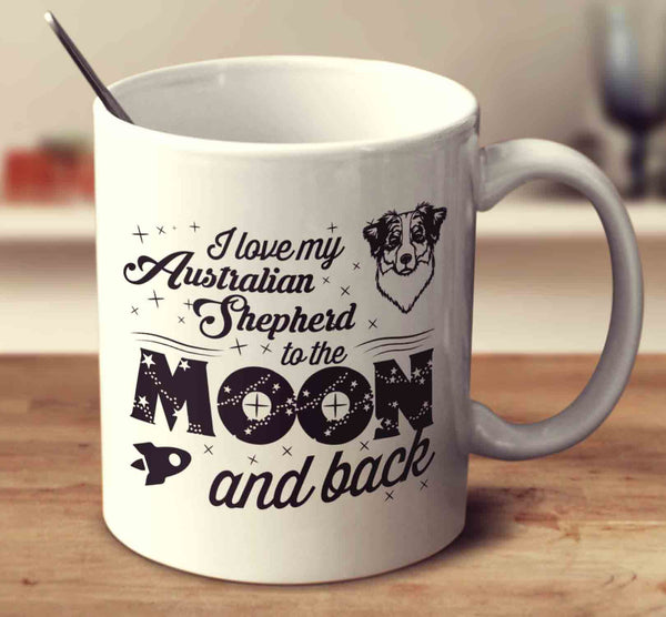 I Love My Australian Shepherd To The Moon And Back