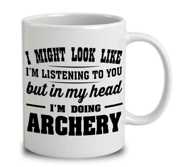I Might Look Like I'm Listening To You, But In My Head I'm Doing Archery