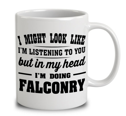 I Might Look Like I'm Listening To You, But In My Head I'm Doing Falconry