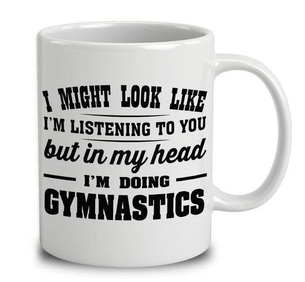 I Might Look Like I'm Listening To You, But In My Head I'm Doing Gymnastics