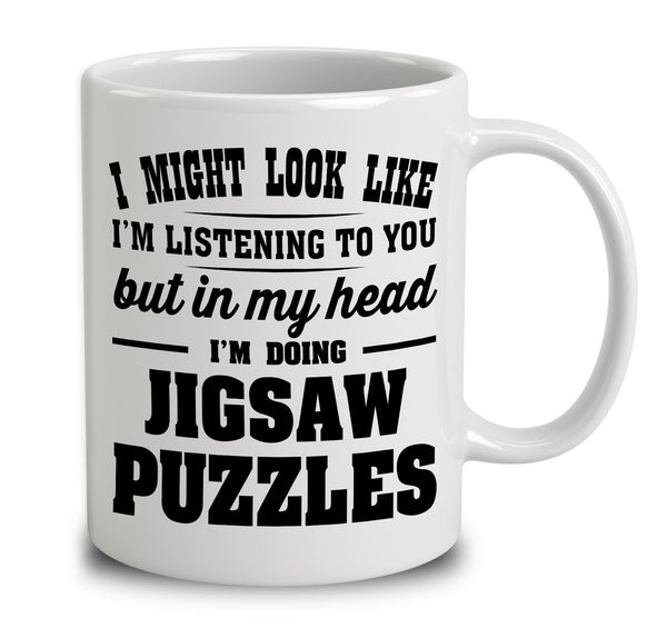 I Might Look Like I'm Listening To You, But In My Head I'm Doing Jigsaw Puzzles