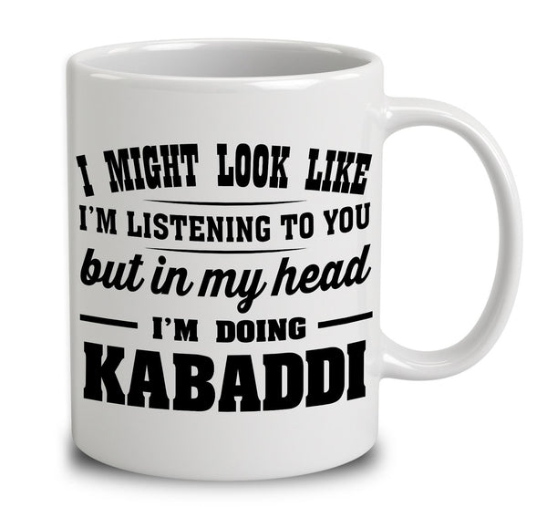 I Might Look Like I'm Listening To You, But In My Head I'm Doing Kabaddi