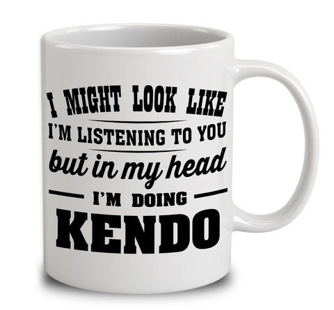 I Might Look Like I'm Listening To You, But In My Head I'm Doing Kendo