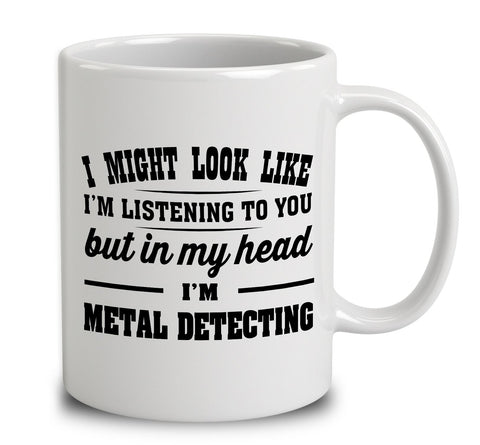 I Might Look Like I'm Listening To You, But In My Head I'm Metal Detecting