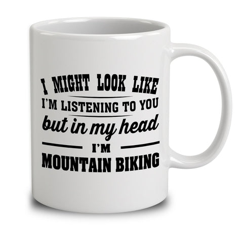 I Might Look Like I'm Listening To You, But In My Head I'm Mountain Biking