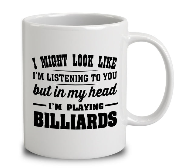 I Might Look Like I'm Listening To You, But In My Head I'm Playing Billiards