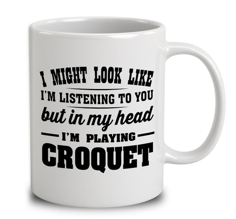 I Might Look Like I'm Listening To You, But In My Head I'm Playing Croquet