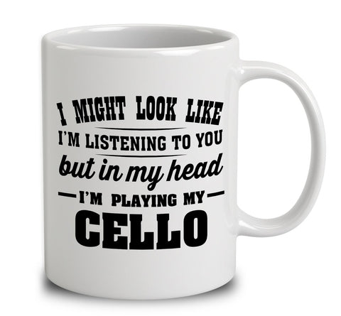 I Might Look Like I'm Listening To You, But In My Head I'm Playing My Cello
