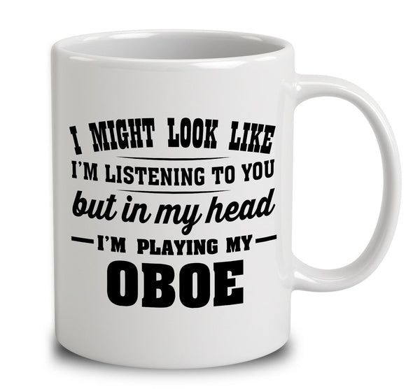 I Might Look Like I'm Listening To You, But In My Head I'm Playing My Oboe