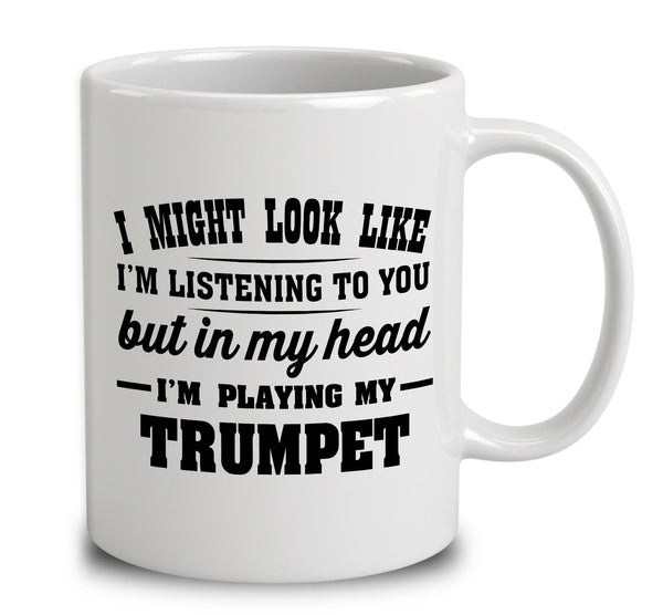 I Might Look Like I'm Listening To You, But In My Head I'm Playing My Trumpet