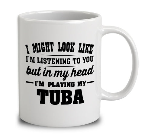 I Might Look Like I'm Listening To You, But In My Head I'm Playing My Tuba