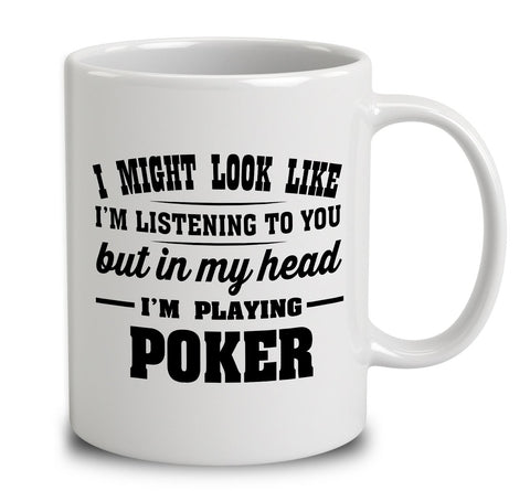 I Might Look Like I'm Listening To You, But In My Head I'm Playing Poker