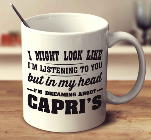 I Might Look Like I'm Listening To You But In My Head I'm Dreaming About Capri's