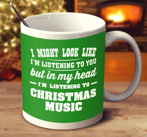 I Might Look Like I'm Listening To You But In My Head I'm Listening To Christmas Music