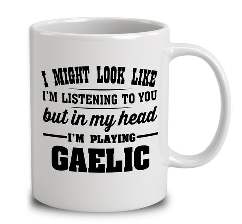 I Might Look Like I'm Listening To You, But In My Head I'm Playing Gaelic