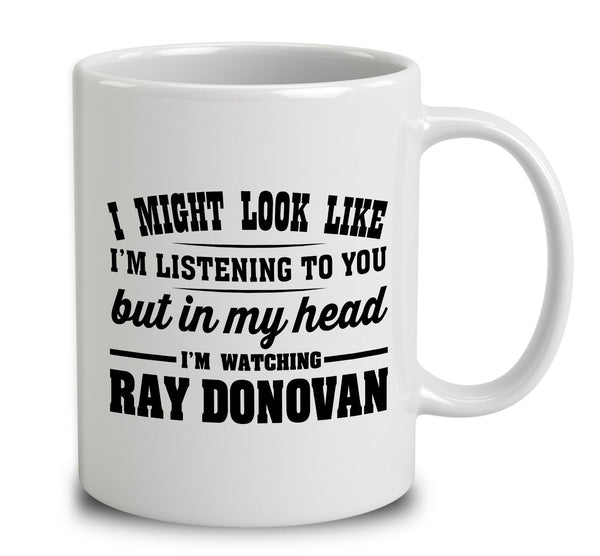 I Might Look Like I'm Listening To You, But In My Head I'm Watching Ray Donovan