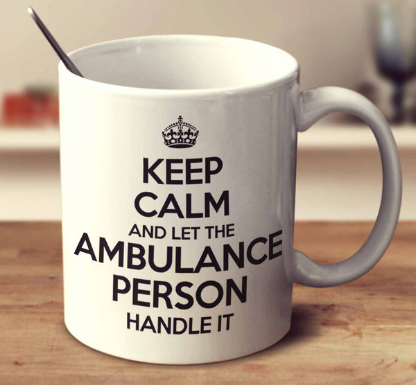 Keep Calm And Let The Ambulance Person Handle It