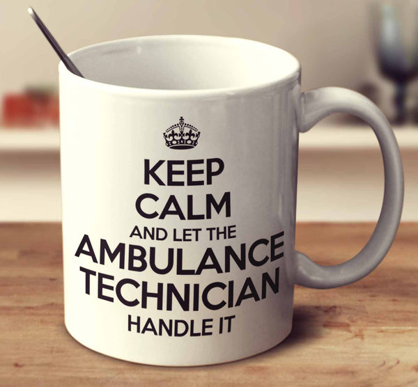 Keep Calm And Let The Ambulance Technician Handle It