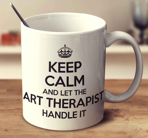 Keep Calm And Let The Art Therapist Handle It