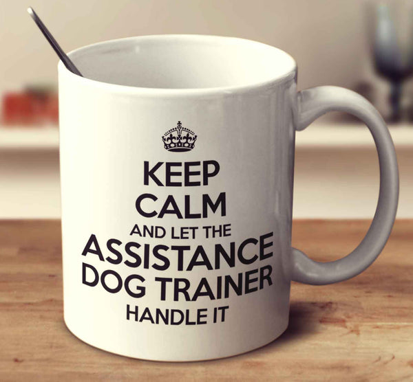 Keep Calm And Let The Assistance Dog Trainer Handle It