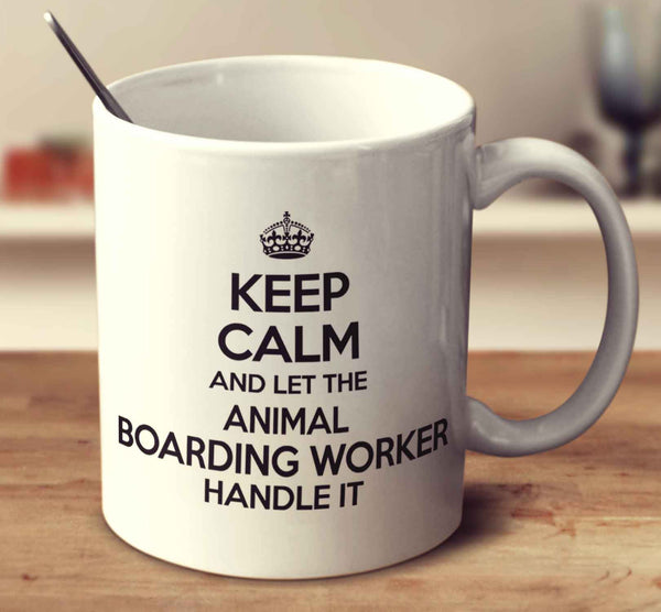 Keep Calm And Let The Animal Boarding Worker Handle It