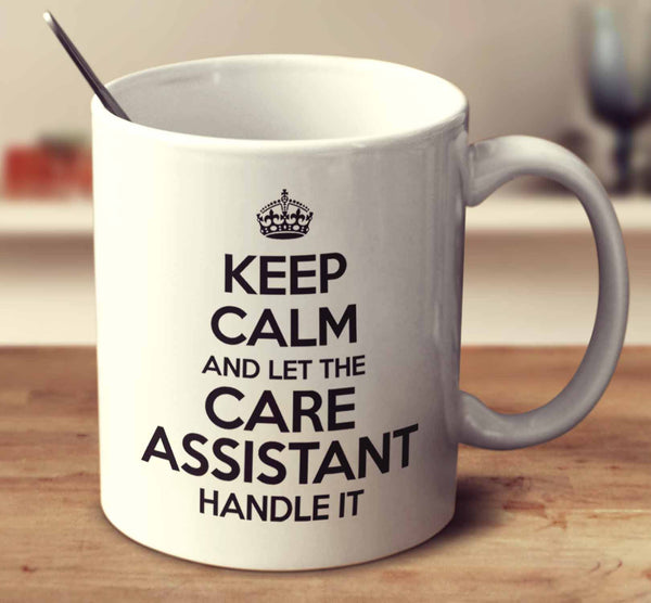 Keep Calm And Let The Care Assistant Handle It