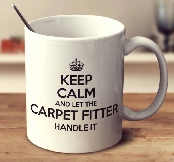 Keep Calm And Let The Carpet Fitter Handle It