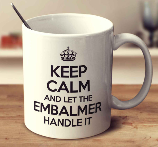 Keep Calm And Let The Embalmer Handle It