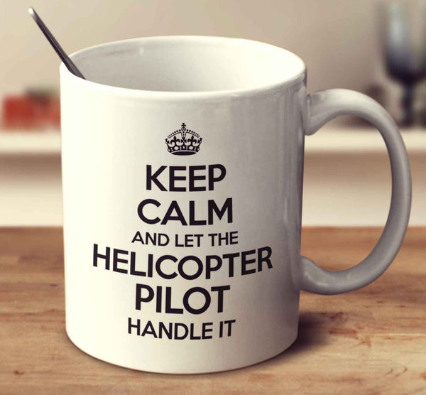 Keep Calm And Let The Helicopter Pilot Handle It