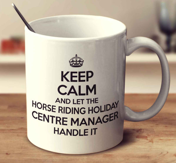 Keep Calm And Let The Horse Riding Holiday Centre Manager Handle It