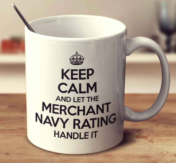 Keep Calm And Let The Merchant Navy Rating Handle It