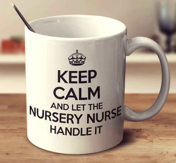 Keep Calm And Let The Nursery Nurse Handle It