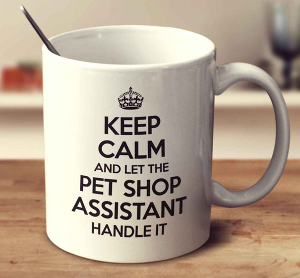 Keep Calm And Let The Pet Shop Assistant Handle It