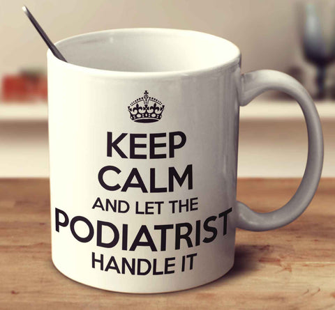 Keep Calm And Let The Podiatrist Handle It