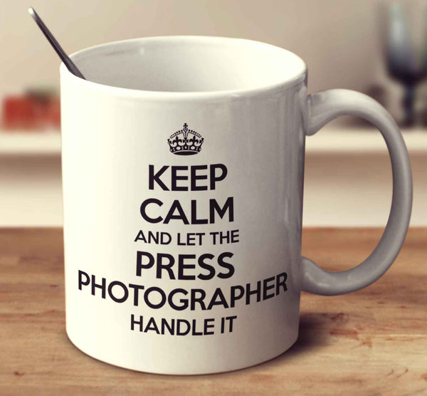Keep Calm And Let The Press Photographer Handle It